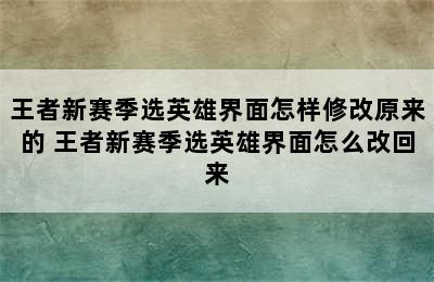 王者新赛季选英雄界面怎样修改原来的 王者新赛季选英雄界面怎么改回来